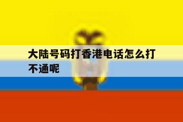 大陆号码打香港电话怎么打不通呢 大陆号码打香港电话怎么打不通呢
