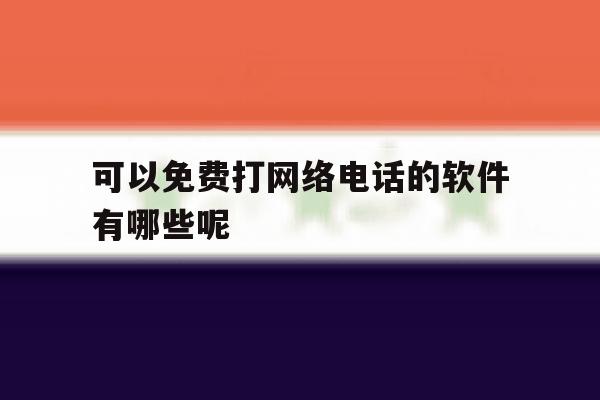 可以免费打网络电话的软件有哪些呢 可以免费打网络电话的软件有哪些呢