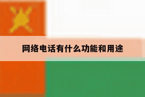网络电话有什么功能和用途 网络电话有什么功能和用途