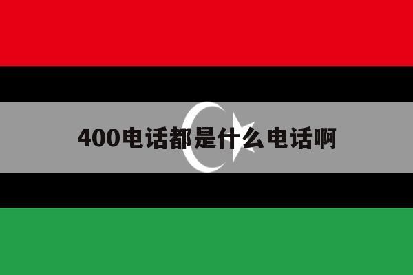 400电话都是什么电话啊 400电话都是什么电话啊