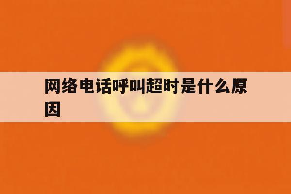 网络电话呼叫超时是什么原因 网络电话呼叫超时是什么原因