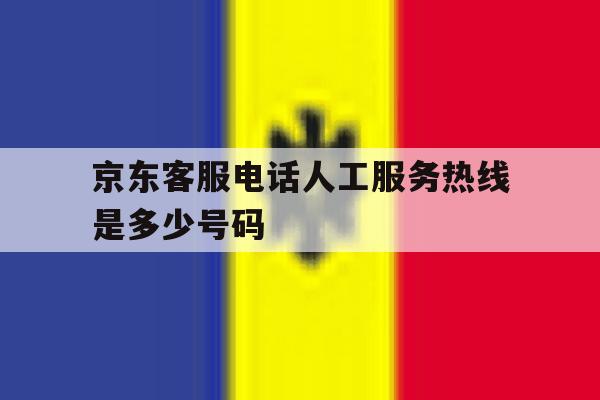 京东客服电话人工服务热线是多少号码 京东客服电话人工服务热线是多少号码