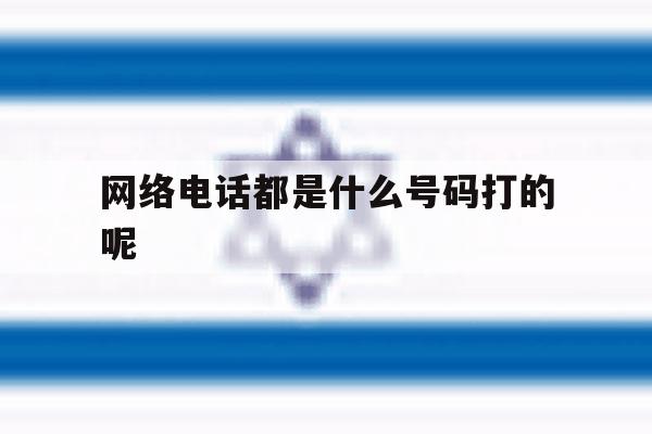 网络电话都是什么号码打的呢 网络电话都是什么号码打的呢