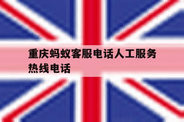 重庆蚂蚁客服电话人工服务热线电话 重庆蚂蚁客服电话人工服务热线电话