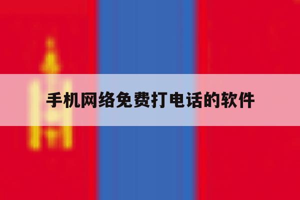 手机网络免费打电话的软件 手机网络免费打电话的软件