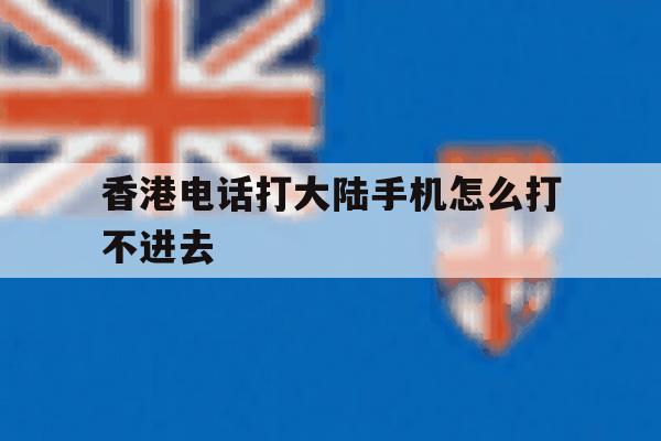 香港电话打大陆手机怎么打不进去 香港电话打大陆手机怎么打不进去