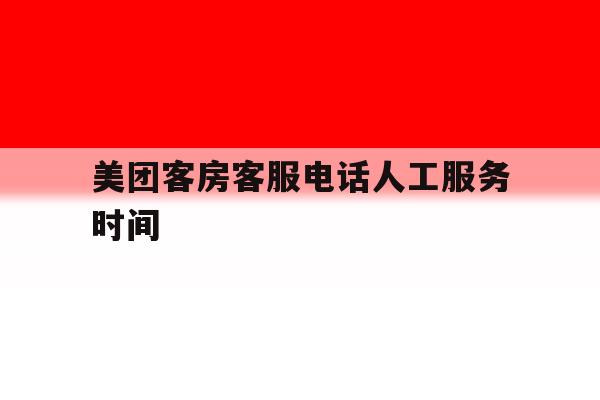 美团客房客服电话人工服务时间 美团客房客服电话人工服务时间