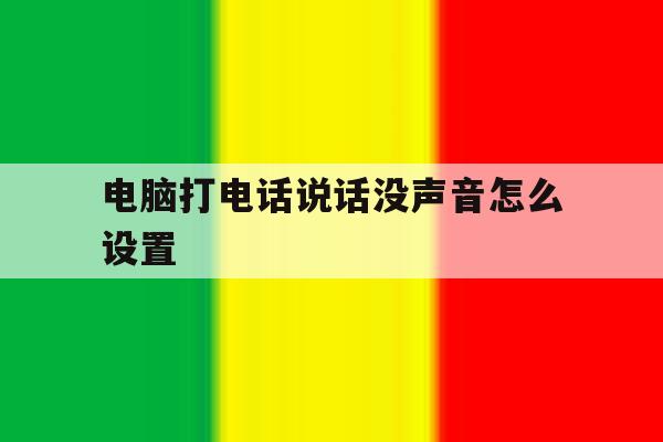 电脑打电话说话没声音怎么设置 电脑打电话说话没声音怎么设置