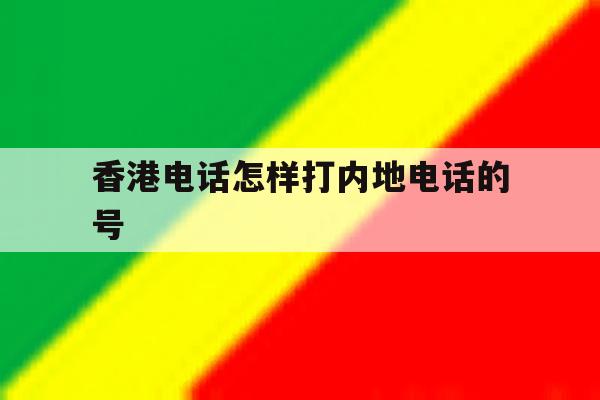 香港电话怎样打内地电话的号 香港电话怎样打内地电话的号