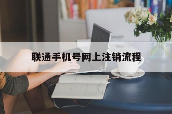 联通手机号网上注销流程 联通手机号网上注销流程