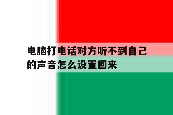 电脑打电话对方听不到自己的声音怎么设置回来的简单介绍 电脑打电话对方听不到自己的声音怎么设置回来的简单介绍