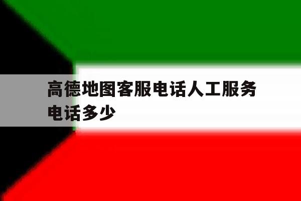 高德地图客服电话人工服务电话多少 高德地图客服电话人工服务电话多少