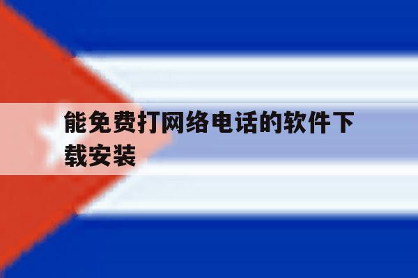 能免费打网络电话的软件下载安装 能免费打网络电话的软件下载安装