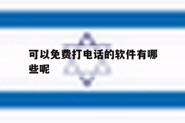 关于可以免费打电话的软件有哪些呢的信息 关于可以免费打电话的软件有哪些呢的信息