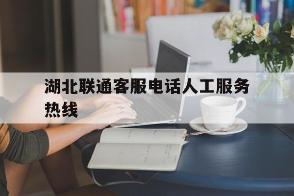 湖北联通客服电话人工服务热线 湖北联通客服电话人工服务热线