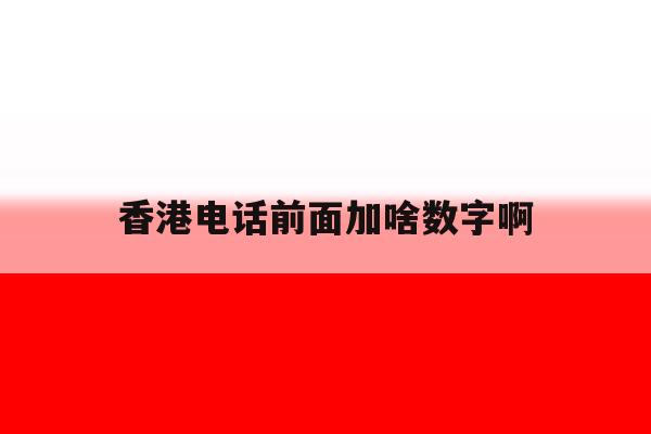 香港电话前面加啥数字啊 香港电话前面加啥数字啊
