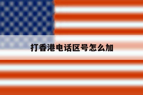 打香港电话区号怎么加 打香港电话区号怎么加