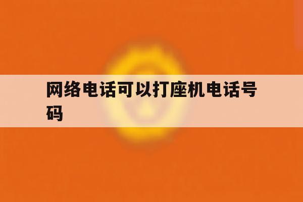 网络电话可以打座机电话号码 网络电话可以打座机电话号码