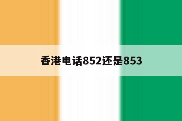 香港电话852还是853 香港电话852还是853