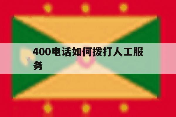 400电话如何拨打人工服务 400电话如何拨打人工服务