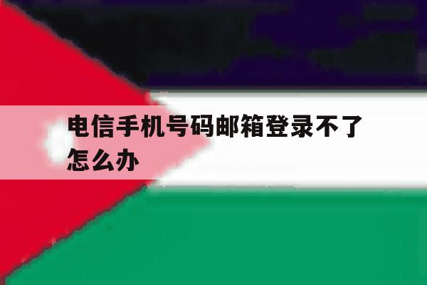 电信手机号码邮箱登录不了怎么办