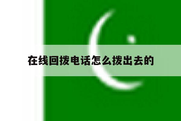 包含在线回拨电话怎么拨出去的的词条 包含在线回拨电话怎么拨出去的的词条