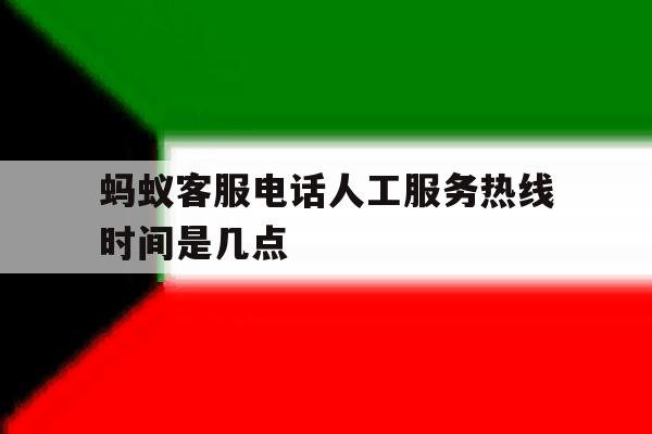 蚂蚁客服电话人工服务热线时间是几点 蚂蚁客服电话人工服务热线时间是几点