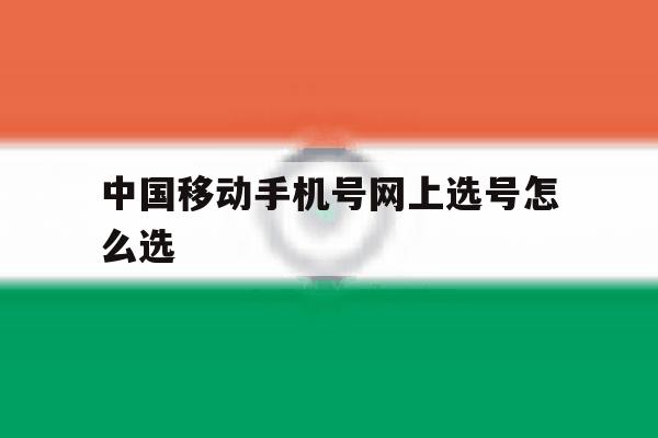 中国移动手机号网上选号怎么选 中国移动手机号网上选号怎么选