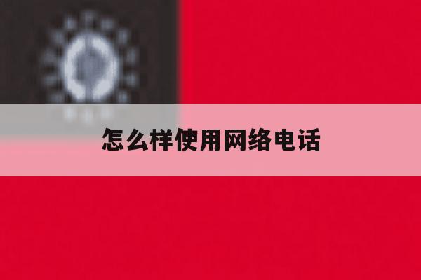 怎么样使用网络电话 怎么样使用网络电话