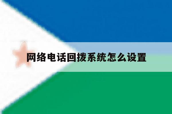网络电话回拨系统怎么设置 网络电话回拨系统怎么设置