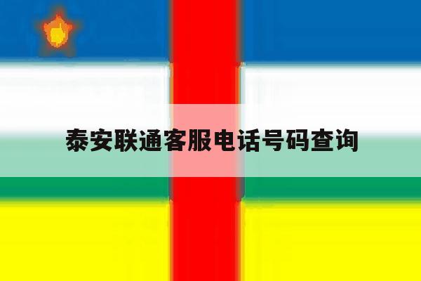 泰安联通客服电话号码查询 泰安联通客服电话号码查询
