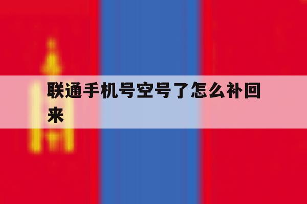 联通手机号空号了怎么补回来 联通手机号空号了怎么补回来