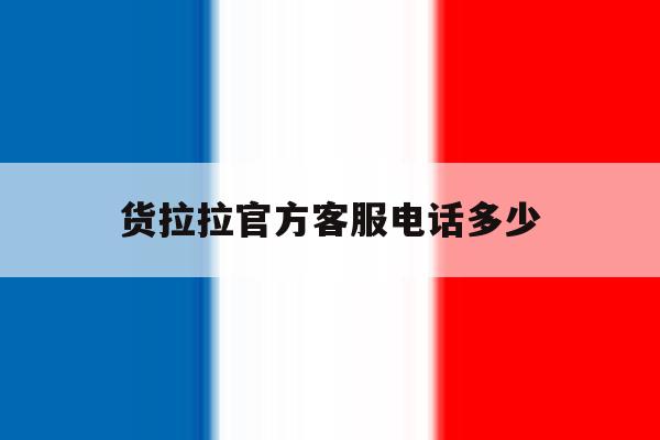 货拉拉官方客服电话多少 货拉拉官方客服电话多少