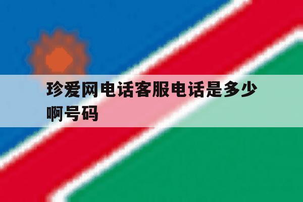 珍爱网电话客服电话是多少啊号码 珍爱网电话客服电话是多少啊号码