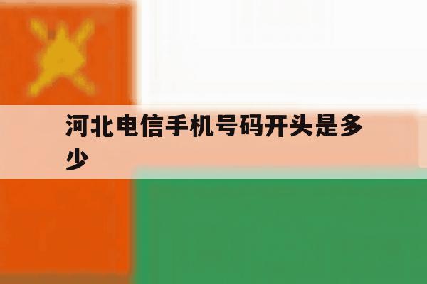 河北电信手机号码开头是多少 河北电信手机号码开头是多少