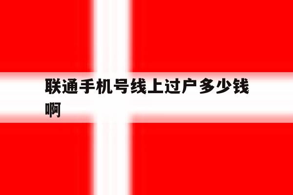 联通手机号线上过户多少钱啊 联通手机号线上过户多少钱啊