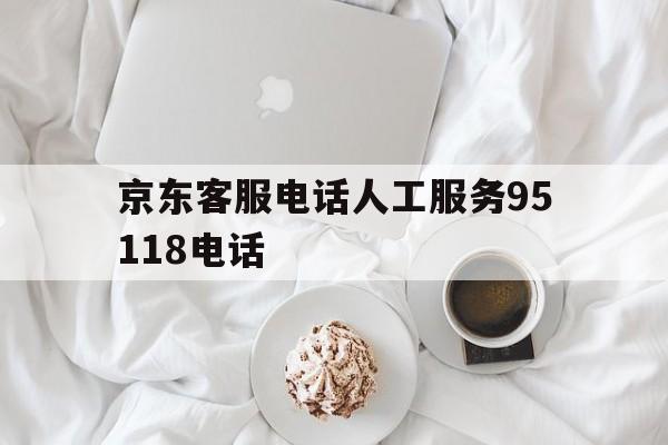 京东客服电话人工服务95118电话 京东客服电话人工服务95118电话