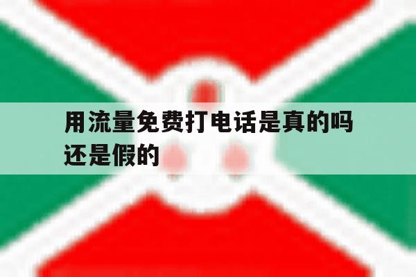 用流量免费打电话是真的吗还是假的 用流量免费打电话是真的吗还是假的