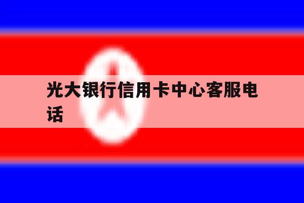 光大银行信用卡中心客服电话 光大银行信用卡中心客服电话