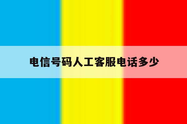 电信号码人工客服电话多少 电信号码人工客服电话多少