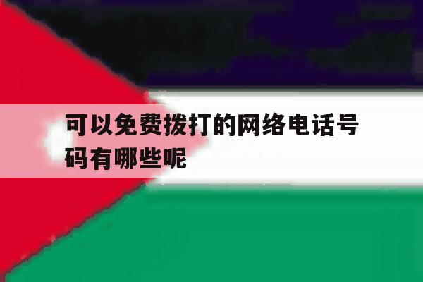 可以免费拨打的网络电话号码有哪些呢 可以免费拨打的网络电话号码有哪些呢