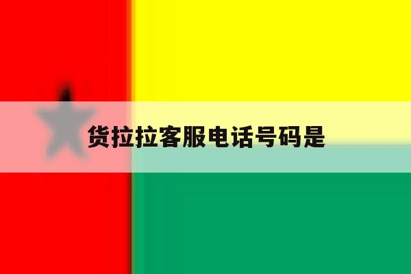 货拉拉客服电话号码是 货拉拉客服电话号码是