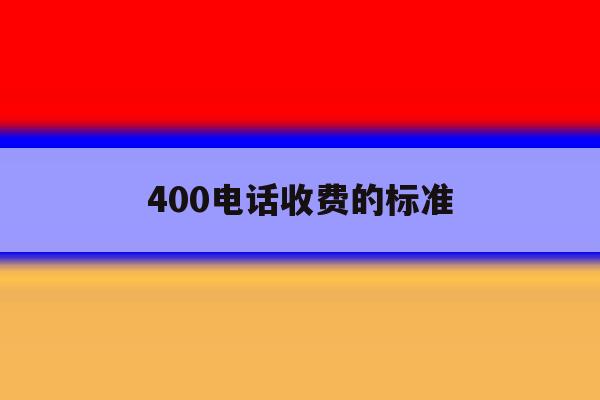 400电话收费的标准 400电话收费的标准