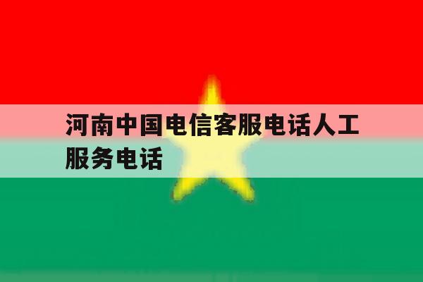 河南中国电信客服电话人工服务电话 河南中国电信客服电话人工服务电话