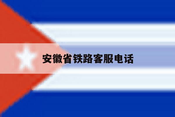 安徽省铁路客服电话 安徽省铁路客服电话