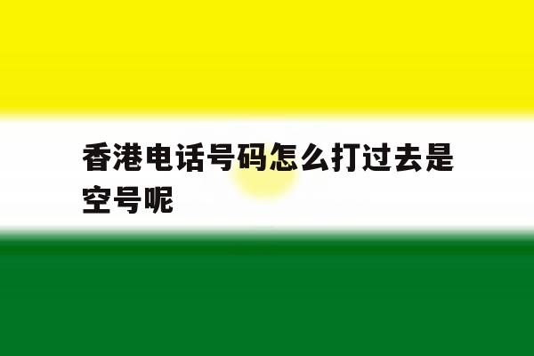 香港电话号码怎么打过去是空号呢 香港电话号码怎么打过去是空号呢