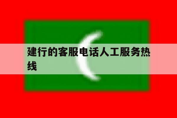 建行的客服电话人工服务热线 建行的客服电话人工服务热线