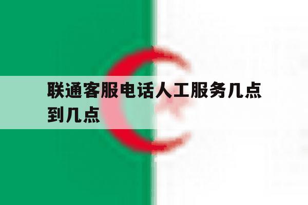 联通客服电话人工服务几点到几点 联通客服电话人工服务几点到几点