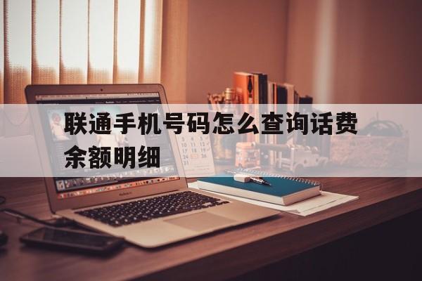 联通手机号码怎么查询话费余额明细 联通手机号码怎么查询话费余额明细