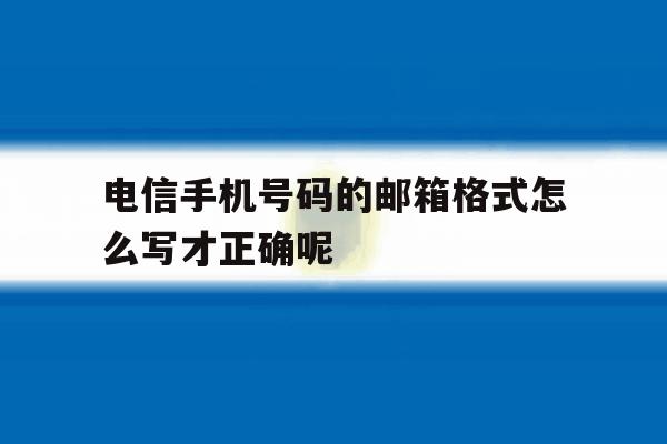 电信手机号码的邮箱格式怎么写才正确呢 电信手机号码的邮箱格式怎么写才正确呢